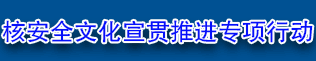 核安全文化宣貫推進(jìn)專(zhuān)項行動(dòng)